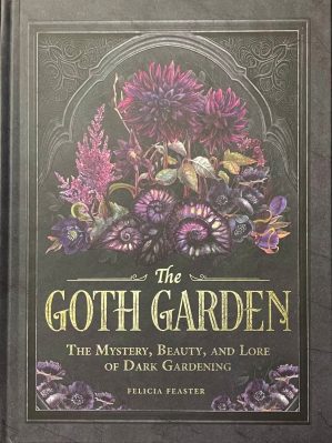 The Goth Garden: The Mystery, Beauty, and Lore of Dark Gardening